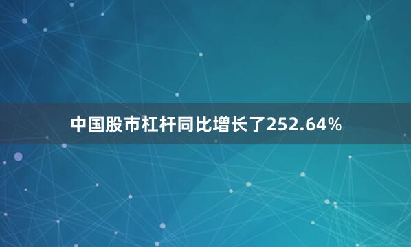 中国股市杠杆同比增长了252.64%