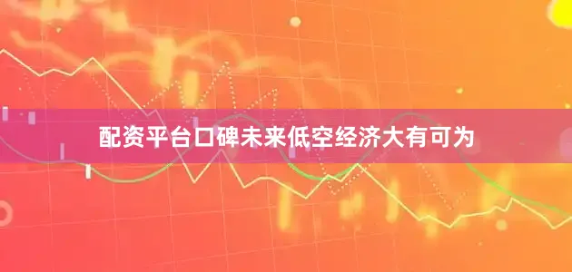 配资平台口碑未来低空经济大有可为
