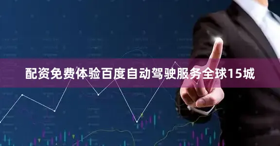配资免费体验百度自动驾驶服务全球15城