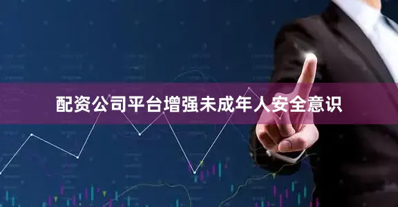 配资公司平台增强未成年人安全意识