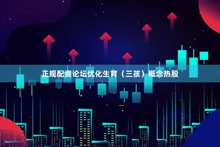 正规配资论坛优化生育（三孩）概念热股