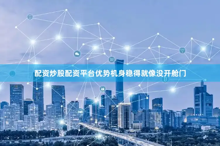 配资炒股配资平台优势机身稳得就像没开舱门